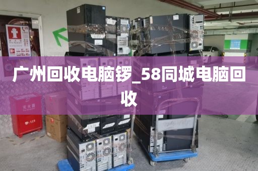 广州回收电脑锣_58同城电脑回收