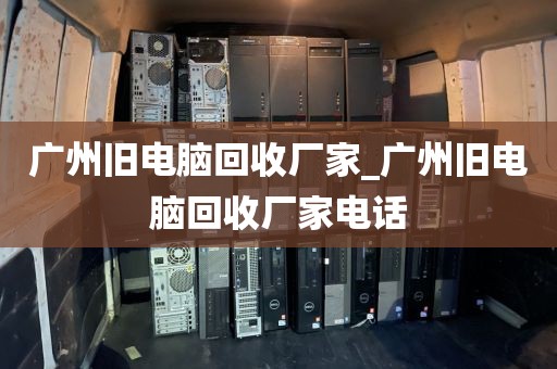 广州旧电脑回收厂家_广州旧电脑回收厂家电话