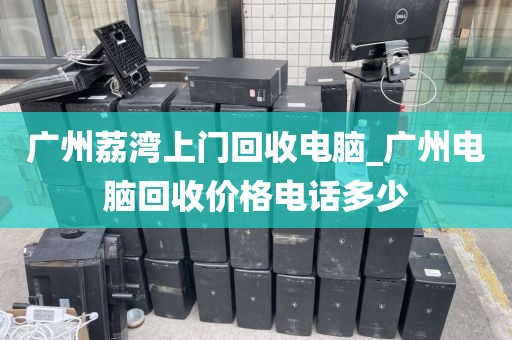 广州荔湾上门回收电脑_广州电脑回收价格电话多少