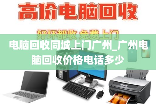 电脑回收同城上门广州_广州电脑回收价格电话多少