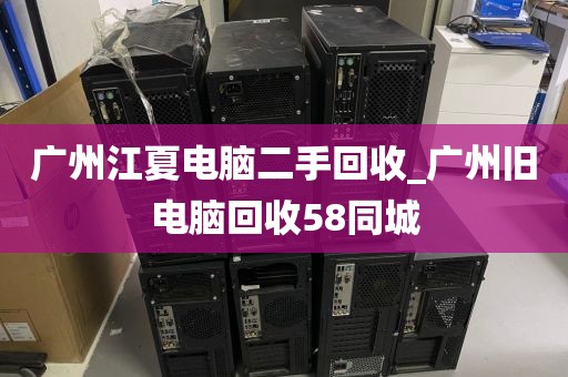 广州江夏电脑二手回收_广州旧电脑回收58同城