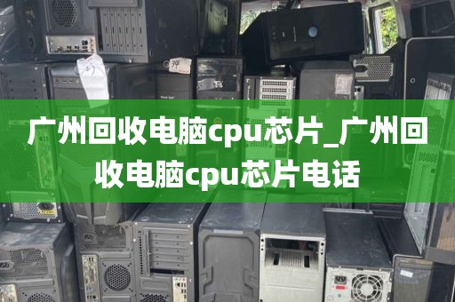 广州回收电脑cpu芯片_广州回收电脑cpu芯片电话