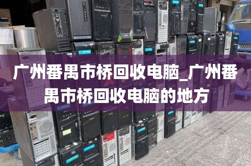 广州番禺市桥回收电脑_广州番禺市桥回收电脑的地方