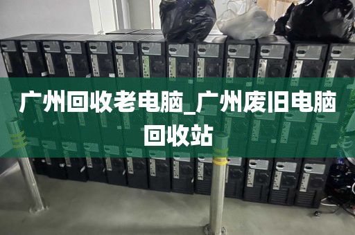 广州回收老电脑_广州废旧电脑回收站