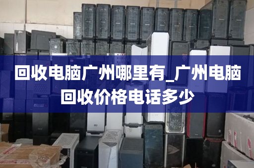 回收电脑广州哪里有_广州电脑回收价格电话多少