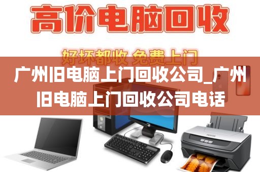 广州旧电脑上门回收公司_广州旧电脑上门回收公司电话