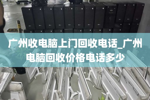 广州收电脑上门回收电话_广州电脑回收价格电话多少