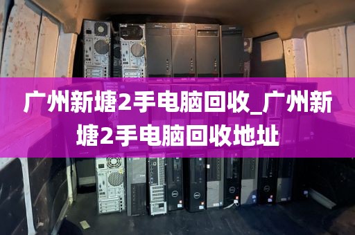 广州新塘2手电脑回收_广州新塘2手电脑回收地址