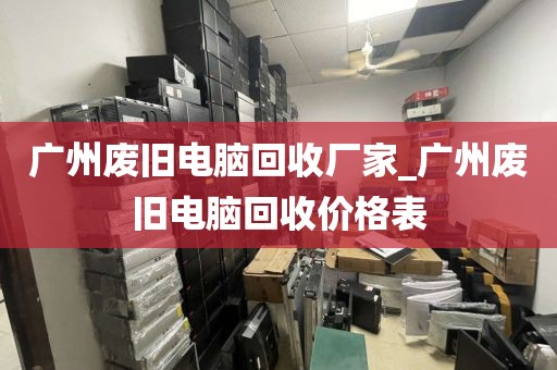 广州废旧电脑回收厂家_广州废旧电脑回收价格表