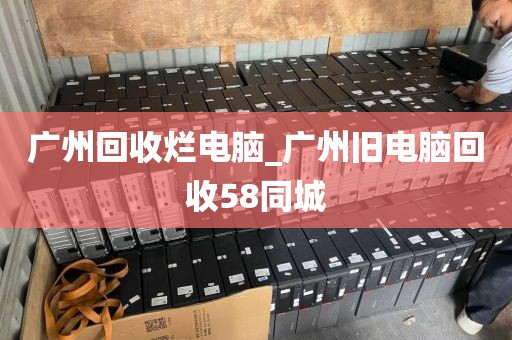 广州回收烂电脑_广州旧电脑回收58同城