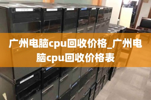 广州电脑cpu回收价格_广州电脑cpu回收价格表