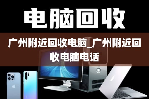 广州附近回收电脑_广州附近回收电脑电话