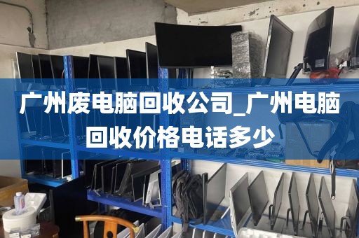 广州废电脑回收公司_广州电脑回收价格电话多少