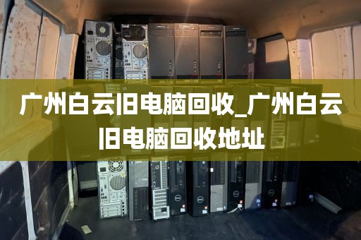 广州白云旧电脑回收_广州白云旧电脑回收地址