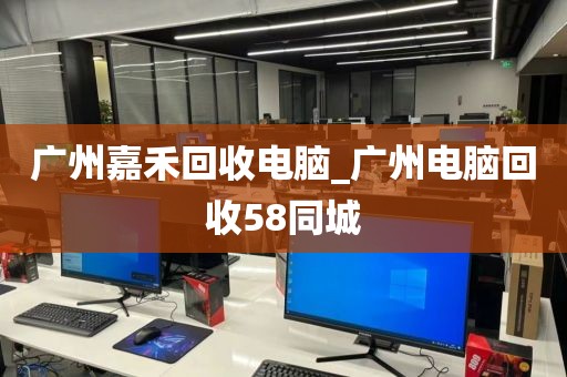 广州嘉禾回收电脑_广州电脑回收58同城