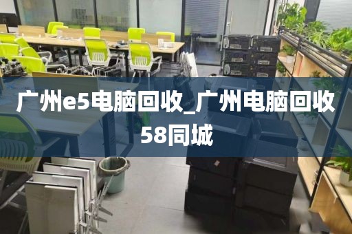 广州e5电脑回收_广州电脑回收58同城