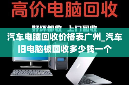 汽车电脑回收价格表广州_汽车旧电脑板回收多少钱一个