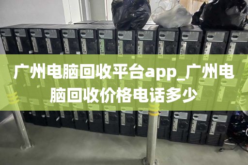 广州电脑回收平台app_广州电脑回收价格电话多少