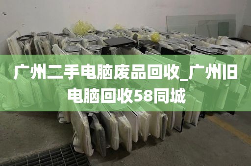 广州二手电脑废品回收_广州旧电脑回收58同城