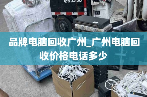 品牌电脑回收广州_广州电脑回收价格电话多少