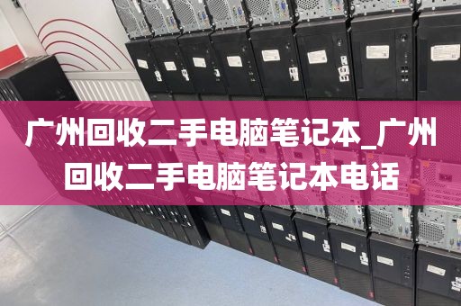 广州回收二手电脑笔记本_广州回收二手电脑笔记本电话