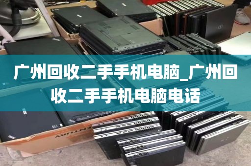 广州回收二手手机电脑_广州回收二手手机电脑电话