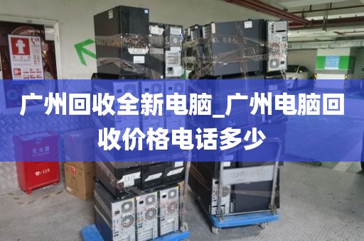 广州回收全新电脑_广州电脑回收价格电话多少