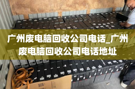 广州废电脑回收公司电话_广州废电脑回收公司电话地址