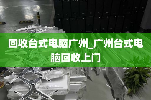 回收台式电脑广州_广州台式电脑回收上门