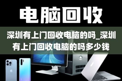 深圳有上门回收电脑的吗_深圳有上门回收电脑的吗多少钱