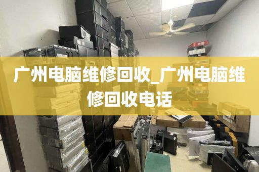 广州电脑维修回收_广州电脑维修回收电话