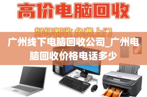 广州线下电脑回收公司_广州电脑回收价格电话多少