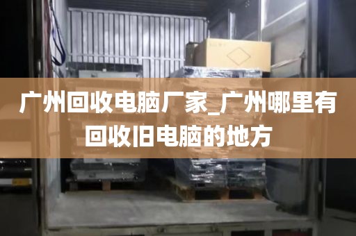 广州回收电脑厂家_广州哪里有回收旧电脑的地方