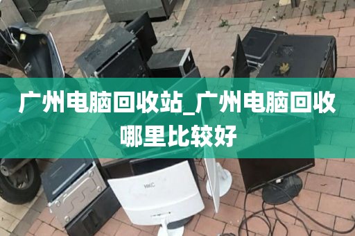 广州电脑回收站_广州电脑回收哪里比较好