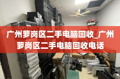 广州萝岗区二手电脑回收_广州萝岗区二手电脑回收电话