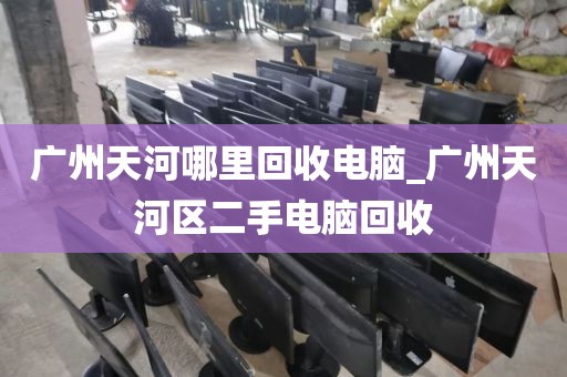 广州天河哪里回收电脑_广州天河区二手电脑回收