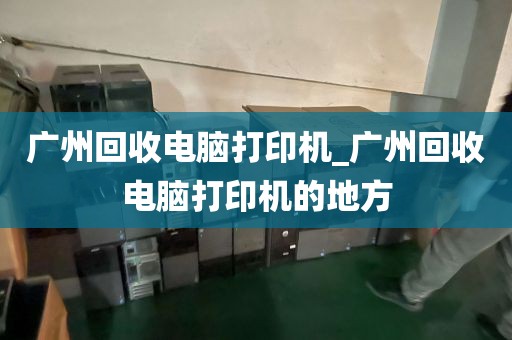 广州回收电脑打印机_广州回收电脑打印机的地方