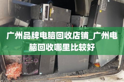 广州品牌电脑回收店铺_广州电脑回收哪里比较好