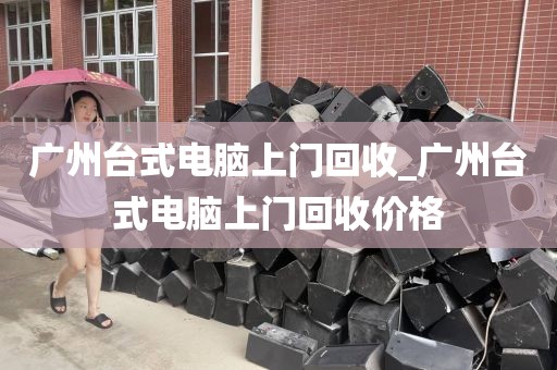 广州台式电脑上门回收_广州台式电脑上门回收价格