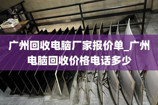 广州回收电脑厂家报价单_广州电脑回收价格电话多少