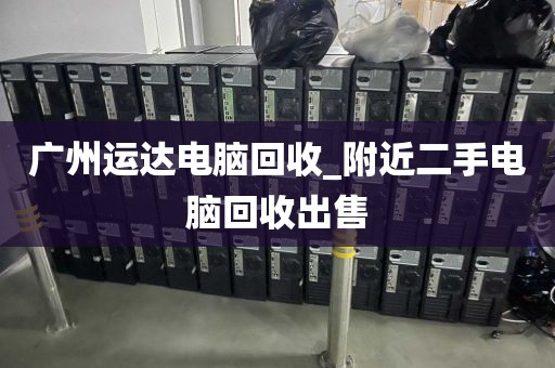 广州运达电脑回收_附近二手电脑回收出售