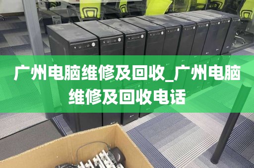 广州电脑维修及回收_广州电脑维修及回收电话