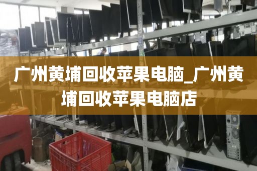 广州黄埔回收苹果电脑_广州黄埔回收苹果电脑店