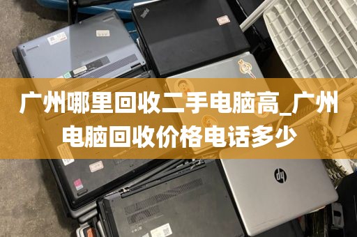 广州哪里回收二手电脑高_广州电脑回收价格电话多少