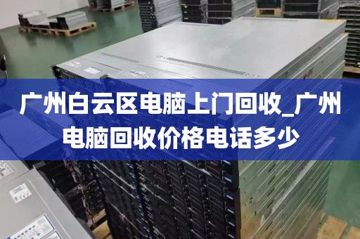 广州白云区电脑上门回收_广州电脑回收价格电话多少