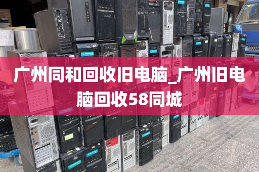 广州同和回收旧电脑_广州旧电脑回收58同城